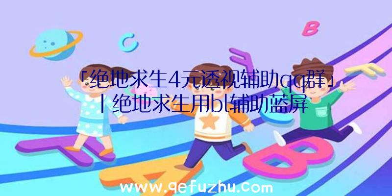 「绝地求生4元透视辅助qq群」|绝地求生用bl辅助蓝屏